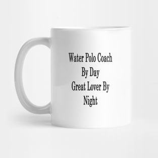 Water Polo Coach By Day Great Lover By Night Mug